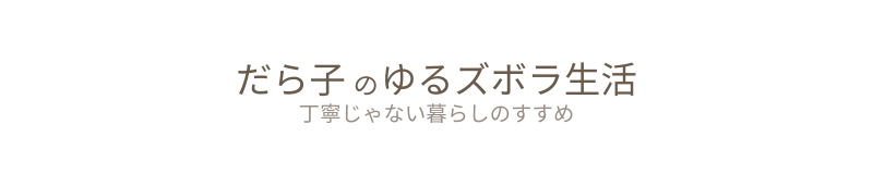 だら子のゆるズボラ生活｜丁寧じゃない暮らしのすすめ